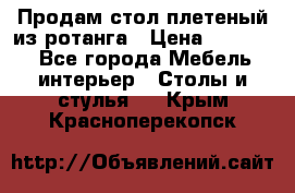 Продам стол плетеный из ротанга › Цена ­ 34 300 - Все города Мебель, интерьер » Столы и стулья   . Крым,Красноперекопск